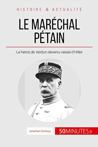 Le maréchal Pétain : Le héros de Verdun devenu vassal d’Hitler