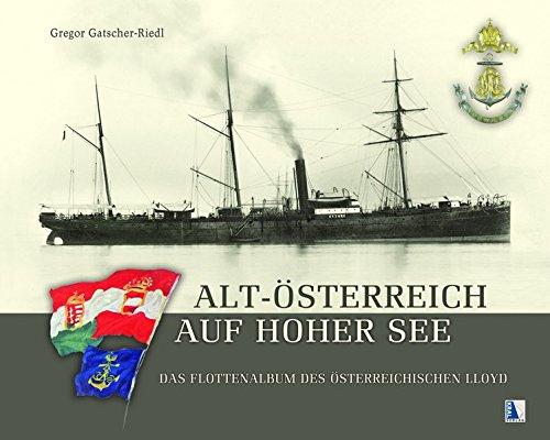 Alt-Österreich auf hoher See: Das Flottenalbum des Österreichischen Lloyd. Bilder und Verkehrsgeschichte aus Österreichs maritimer Vergangenheit