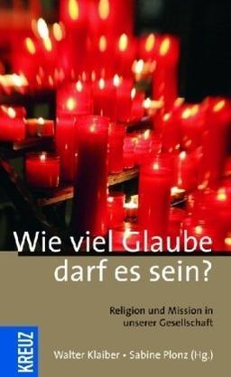 Wie viel Glaube darf es sein?: Religion und Mission in unserer Gesellschaft