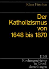 Kirchengeschichte in Einzeldarstellungen, 36 Bde., Bd.3/8, Der Katholizismus von 1648 bis 1870: BD III / TEIL 8