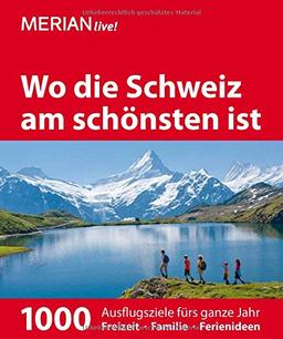 Wo die Schweiz am schönsten ist: 1000 Ausflugsziele für das ganze Jahr (MERIAN live)