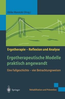 Ergotherapeutische Modelle praktisch angewandt: Eine Fallgeschichte, vier Betrachtungsweisen. Ergotherapie - Reflexion und Analyse (Rehabilitation und ... / Ergotherapie - Reflexion und Analyse)