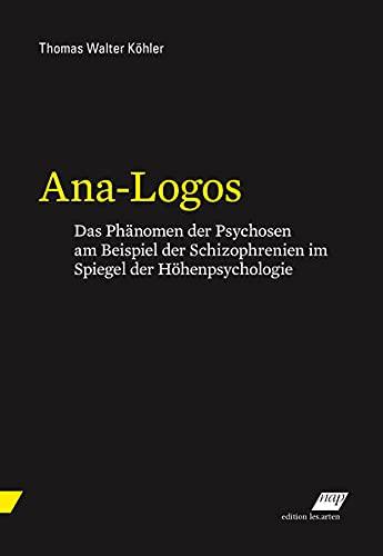 Ana-Logos: Das Phänomen der Psychosen am Beispiel der Schizophrenien im Spiegel der Höhenpsychologie