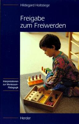 Freigabe zum Freiwerden. Interpretationen zur Montessori-Pädagogik