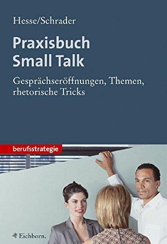 Praxisbuch Small Talk: Gesprächseröffnungen, Themen, Rhetorische Tricks