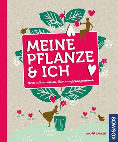 Meine Pflanze und ich: Das allernetteste Zimmerpflanzenbuch