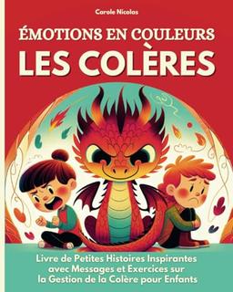 Émotions en Couleurs, Les Colères: Livre illustré de Petites Histoires Inspirantes avec Messages et Exercices sur la Gestion de la Colère et la Maîtrise des Émotions pour Enfant.