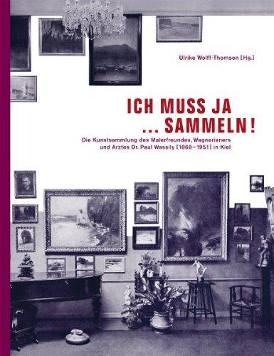 "Ich muß ja ... sammeln!". Die Kunstsammlung des Malerfreundes, Wagnerianers und Arztes Dr. Paul Wassily (1868-1951) in Kiel