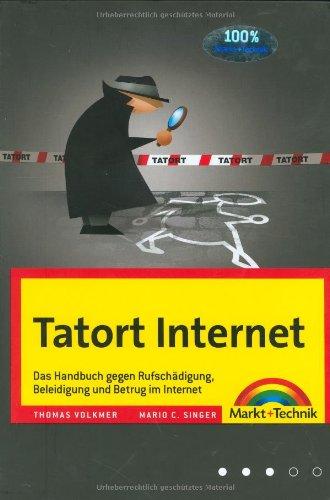 Tatort Internet - Rufschädigung, Beleidigung und Betrug im Internet ? und was Sie dagegen tun können.: Das Handbuch gegen Rufschädigung, Beleidigung und Betrug im Internet (Kompendium / Handbuch)