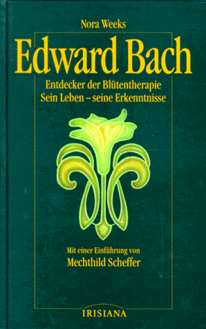 Edward Bach: Entdecker der Blütentherapie. Sein Leben - seine Erkenntnisse