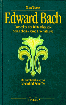 Edward Bach: Entdecker der Blütentherapie. Sein Leben - seine Erkenntnisse