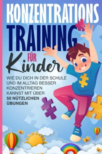 Konzentrationstraining für Kinder: Wie du Dich in der Schule und im Alltag Besser konzentrieren kannst mit über 50 Nützlichen Übungen