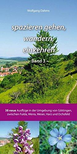 spazieren gehen, wandern, einkehren - Band 3 -: 38 neue Ausflüge in der Umgebung von Göttingen, zwischen Fulda, Werra, Weser, Harz und Eichsfeld