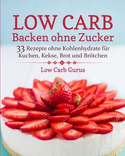 Low Carb Backen ohne Zucker: 33 Rezepte ohne Kohlenhydrate für Kuchen, Kekse, Brot und Brötchen