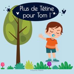 Plus de Tétine pour Tom !: Le livre qui va donner aux enfants l’envie d’arrêter la tétine. Histoire pour enfants - Grandir dans la joie -