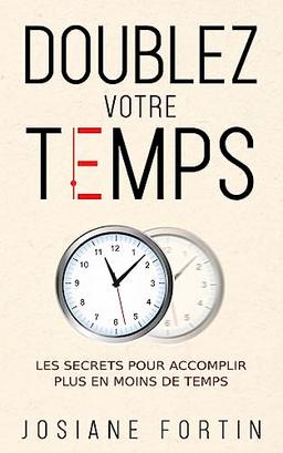 Doublez votre temps: Les secrets pour accomplir plus en moins de temps