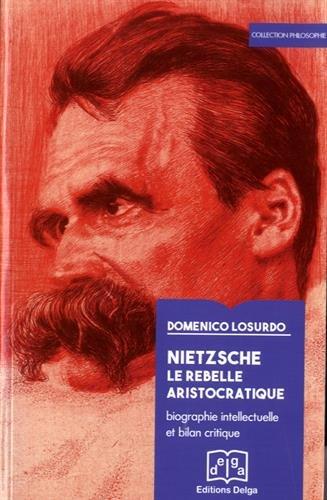 Nietzsche : le rebelle aristocratique : biographie intellectuelle et bilan critique