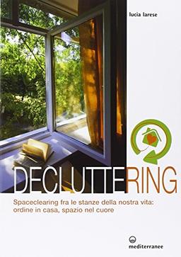 Decluttering. Spaceclearing tra le stanze della nostra vita: ordine in casa, spazio nel cuore