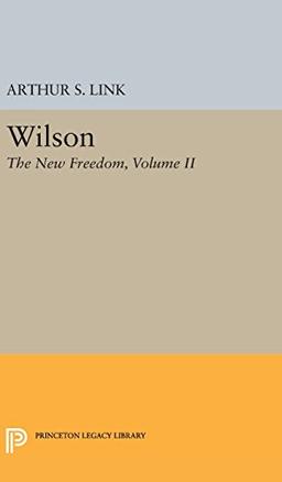 Wilson, Volume II: The New Freedom (Princeton Legacy Library)