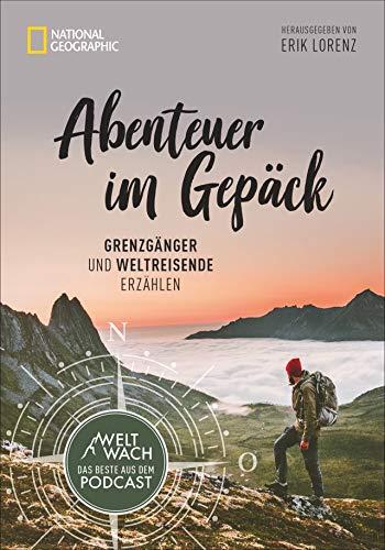 Abenteuer im Gepäck: Grenzgänger und Weltreisende erzählen. Die besten Geschichten aus dem Weltwach-Podcast vom Leben unterwegs. Mit Beiträgen von Reinhold Messner, Christine Thürmer u.v.a.