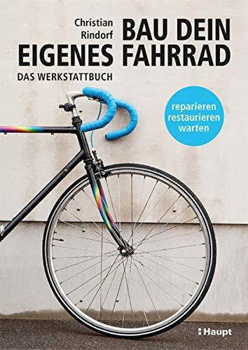 Bau dein eigenes Fahrrad: Das Werkstattbuch - reparieren, restaurieren, warten