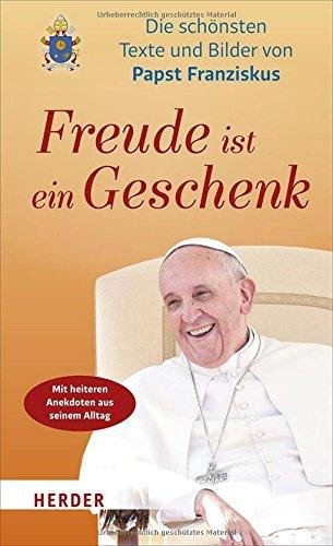 Freude ist ein Geschenk: Die schönsten Texte und Bilder des Papstes