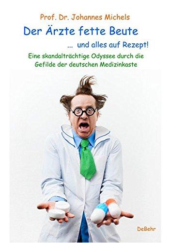 Der Ärzte fette Beute ...  und alles auf Rezept! Eine skandalträchtige Odyssee durch die Gefilde der deutschen Medizinkaste