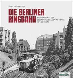 Die Berliner Ringbahn. Die Geschichte der legendären Eisenbahnstrecke 1871 bis heute. Mit vielen unveröffentlichten Fotos.