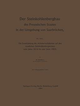 Der Steinkohlenbergbau des Preussischen Staates in der Umgebung von Saarbrücken: Die Entwickelung der Arbeiterverhältnisse auf den staatlichen Steinkohlenbergwerken vom Jahre 1816 bis zum Jahre 1903