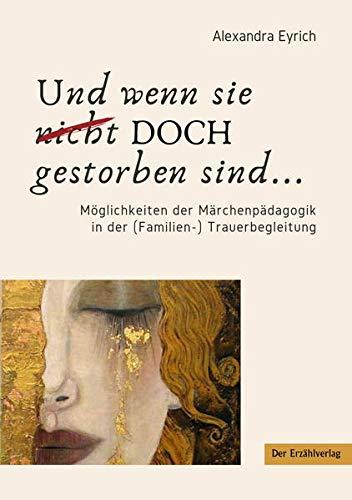 Und wenn sie doch gestorben sind...: Handbuch der Märchenpädagogik in der (Familien-)Trauerbegleitung: Möglichkeiten der Märchenpädagogik in der Trauerbegleitung