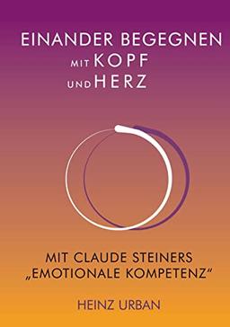 Einander begegnen mit Kopf und Herz: Mit Claude Steiners "Emotionale Kompetenz"