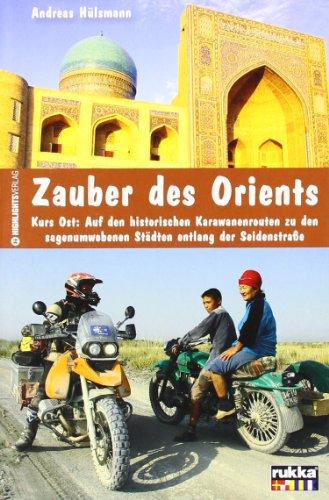 Zauber des Orients: Kurs Ost: Auf den historischen Karawanenrouten zu den sagenumwobenen Städten entlang der Seidenstraße