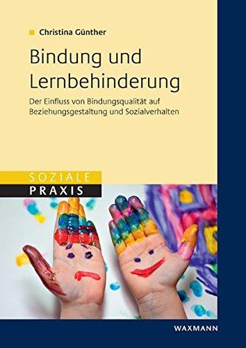 Bindung und Lernbehinderung: Der Einfluss von Bindungsqualität auf Beziehungsgestaltung und Sozialverhalten (Soziale Praxis)