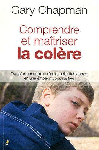 Comprendre et maîtriser la colère : transformer notre colère et celle des autres en une émotion constructive