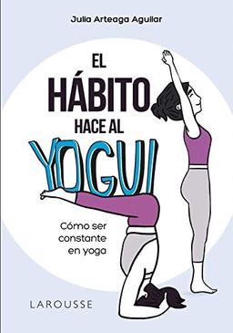 El hábito hace al yogui: Cómo ser constante en yoga (LAROUSSE - Libros Ilustrados/ Prácticos - Vida Saludable)