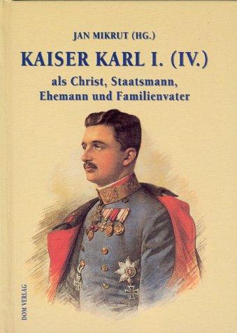 Kaiser Karl I. (IV.) als Christ, Staatsmann, Ehemann und Familienvater