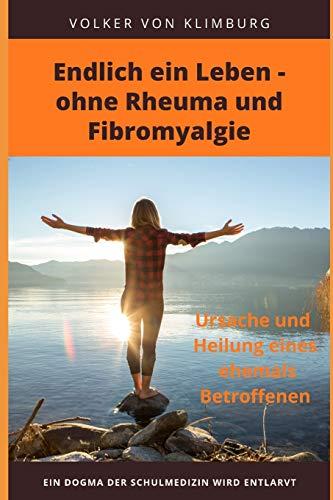 Endlich ein Leben - ohne Rheuma und Fibromyalgie: Ursache und Heilung eines ehemals Betroffenen