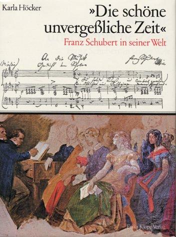 Die schöne unvergeßliche Zeit. Franz Schubert in seiner Welt