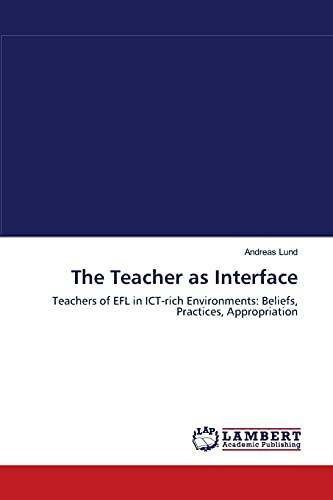 The Teacher as Interface: Teachers of EFL in ICT-rich Environments: Beliefs, Practices, Appropriation