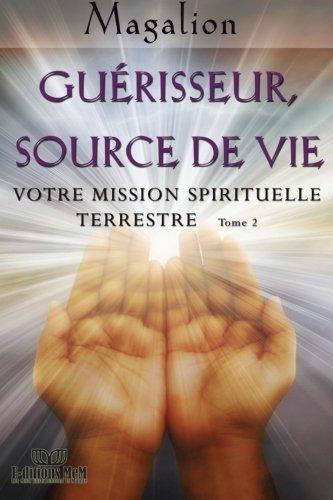 Guerisseur source de vie: Votre mission Spirituelle terrestre (Guide spirituel)