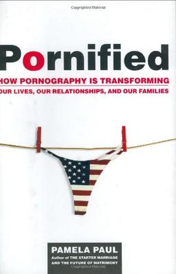 Pornified: How Pornography Is Transforming Our Lives, Our Relationships, and Our Families