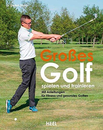 Großes Golf spielen und trainieren: Neue Trainings-Ansätze für Schwung, Fitness und Gesundheit