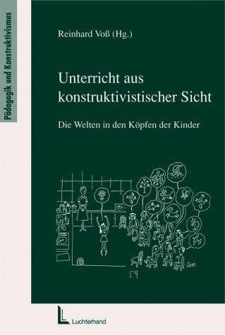 Unterricht aus konstruktivistischer Sicht.Die Welten in den Köpfen der Kinder