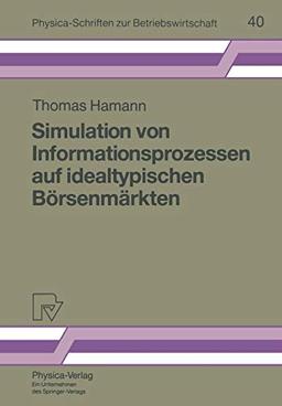 Simulation von Informationsprozessen auf idealtypischen Börsenmärkten (Physica-Schriften zur Betriebswirtschaft) (German Edition) (Physica-Schriften zur Betriebswirtschaft, 40, Band 40)