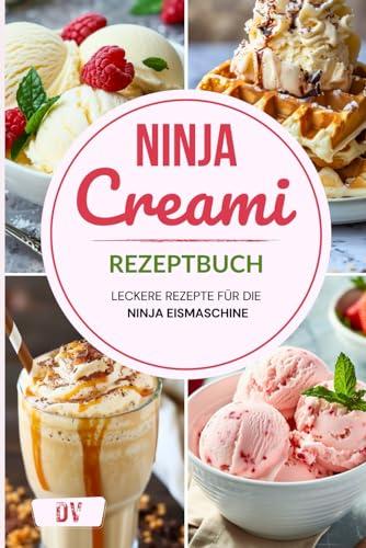 Ninja Creami Rezeptbuch – Leckere Rezepte für die Ninja Eismaschine: Mit einfachen Anleitungen und Tipps für das beste Eis