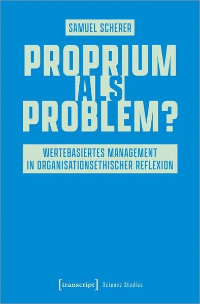 Proprium als Problem?: Wertebasiertes Management in organisationsethischer Reflexion (Science Studies)