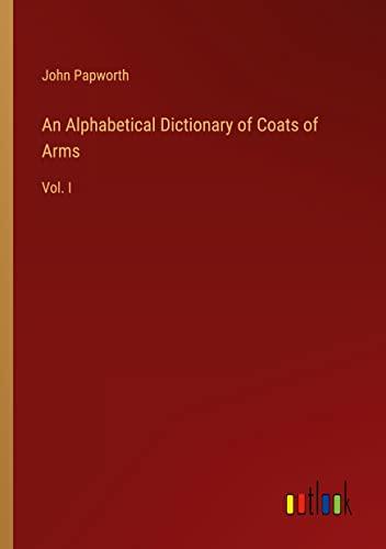 An Alphabetical Dictionary of Coats of Arms: Vol. I