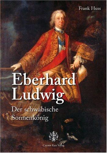 Eberhard Ludwig. Der schwäbische Sonnenkönig