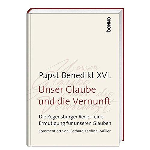 Unser Glaube und die Vernunft: Die Regensburger Rede - eine Ermutigung für unseren Glauben