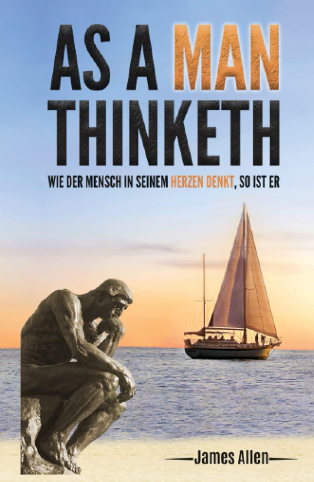 As a Man Thinketh: Wie der Mensch in seinem Herzen denkt, so ist er